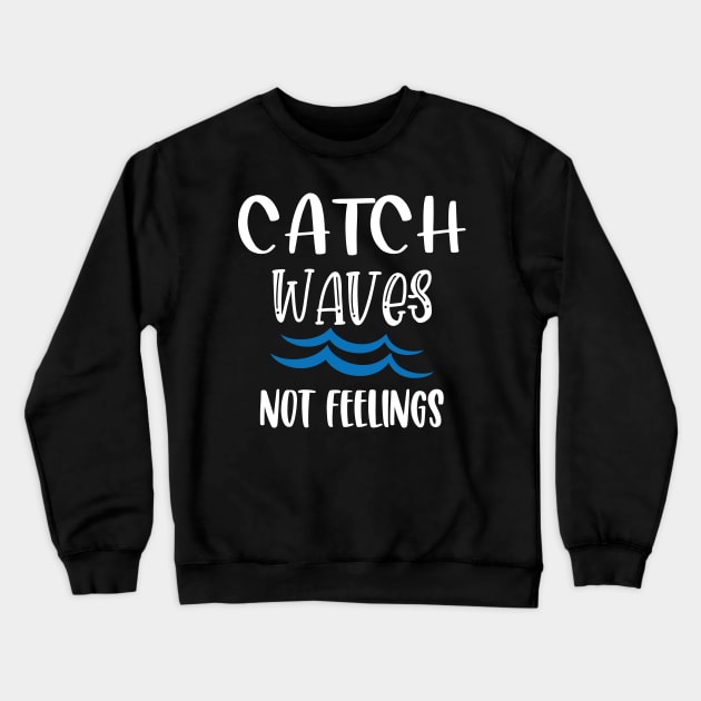 Catch Waves Not Feelings Crewneck Sweatshirt by aborefat2018